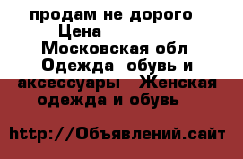 продам не дорого › Цена ­ 200-350 - Московская обл. Одежда, обувь и аксессуары » Женская одежда и обувь   